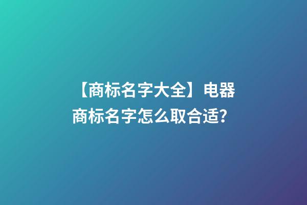 【商标名字大全】电器商标名字怎么取合适？-第1张-商标起名-玄机派