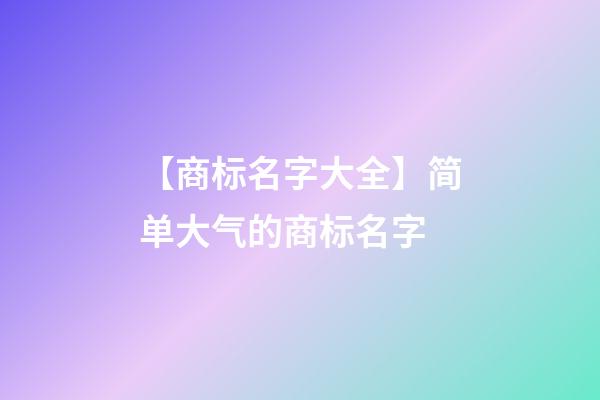 【商标名字大全】简单大气的商标名字