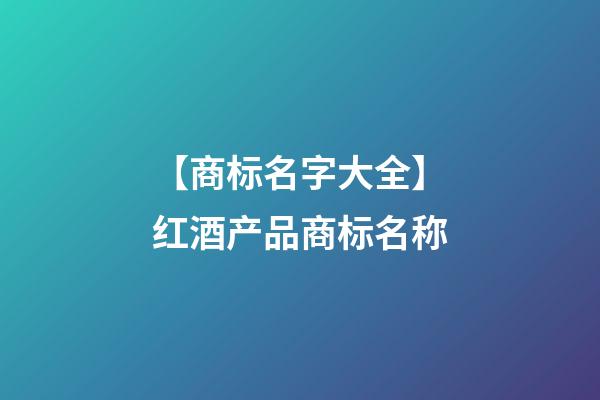 【商标名字大全】红酒产品商标名称-第1张-商标起名-玄机派