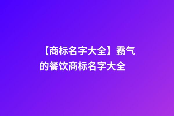 【商标名字大全】霸气的餐饮商标名字大全-第1张-商标起名-玄机派