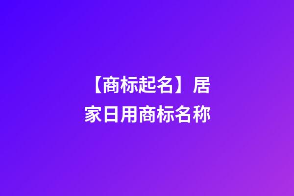 【商标起名】居家日用商标名称-第1张-商标起名-玄机派