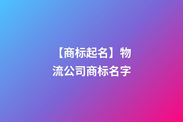 【商标起名】物流公司商标名字-第1张-公司起名-玄机派