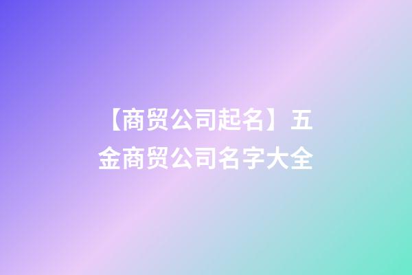 【商贸公司起名】五金商贸公司名字大全-第1张-公司起名-玄机派