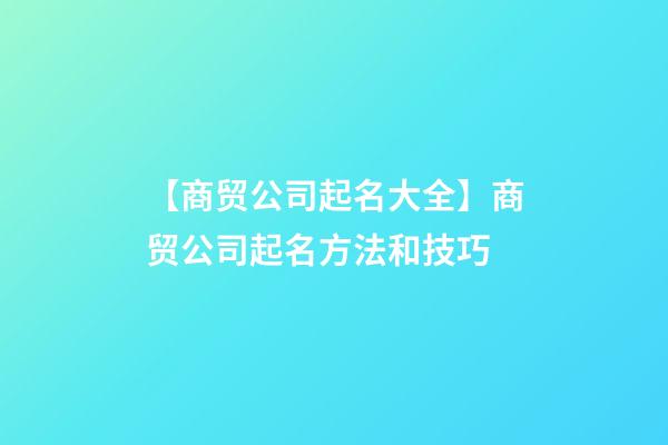 【商贸公司起名大全】商贸公司起名方法和技巧-第1张-公司起名-玄机派