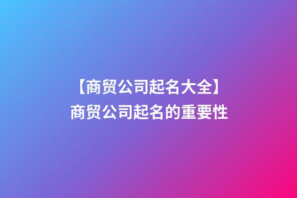 【商贸公司起名大全】商贸公司起名的重要性-第1张-公司起名-玄机派