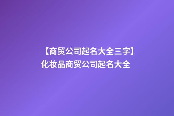 【商贸公司起名大全三字】化妆品商贸公司起名大全-第1张-公司起名-玄机派