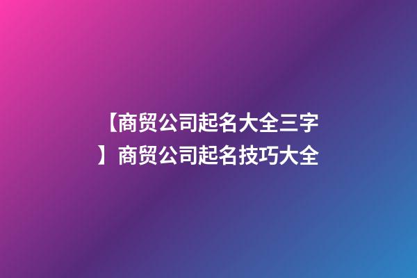 【商贸公司起名大全三字】商贸公司起名技巧大全-第1张-公司起名-玄机派