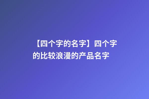 【四个字的名字】四个字的比较浪漫的产品名字-第1张-公司起名-玄机派