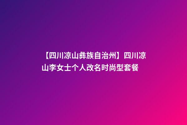 【四川凉山彝族自治州】四川凉山李女士个人改名时尚型套餐-第1张-公司起名-玄机派