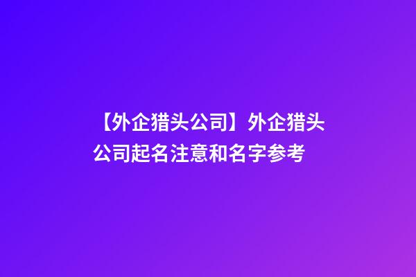 【外企猎头公司】外企猎头公司起名注意和名字参考-第1张-公司起名-玄机派