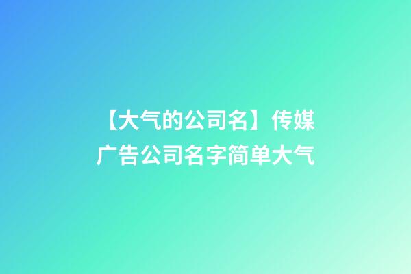 【大气的公司名】传媒广告公司名字简单大气