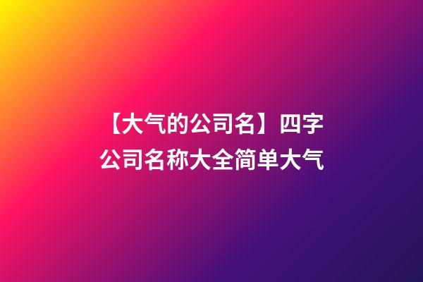 【大气的公司名】四字公司名称大全简单大气