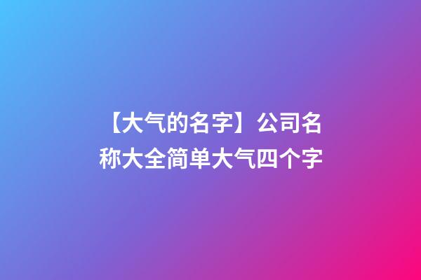 【大气的名字】公司名称大全简单大气四个字-第1张-公司起名-玄机派