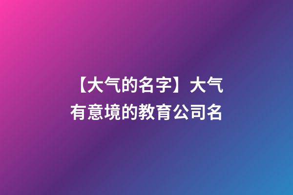 【大气的名字】大气有意境的教育公司名-第1张-公司起名-玄机派