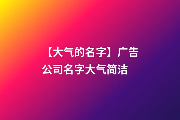 【大气的名字】广告公司名字大气简洁-第1张-公司起名-玄机派