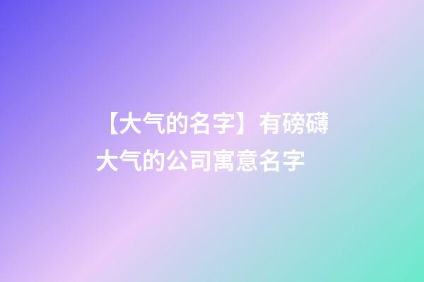 【大气的名字】有磅礴大气的公司寓意名字-第1张-公司起名-玄机派