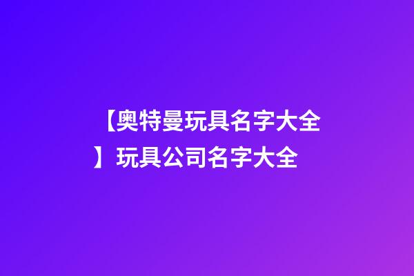 【奥特曼玩具名字大全】玩具公司名字大全-第1张-公司起名-玄机派