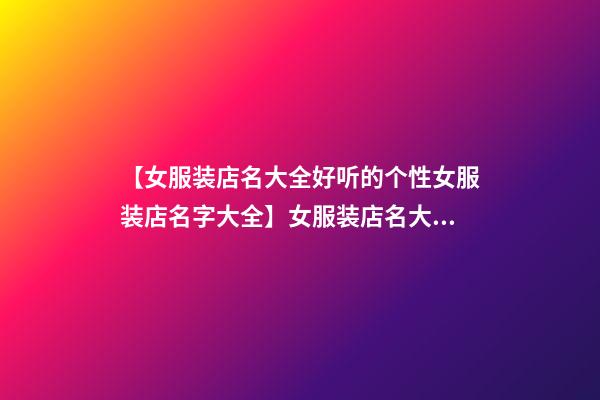 【女服装店名大全好听的个性女服装店名字大全】女服装店名大全_好听的个性女服装店名字大全_时尚服装店名大全-第1张-店铺起名-玄机派