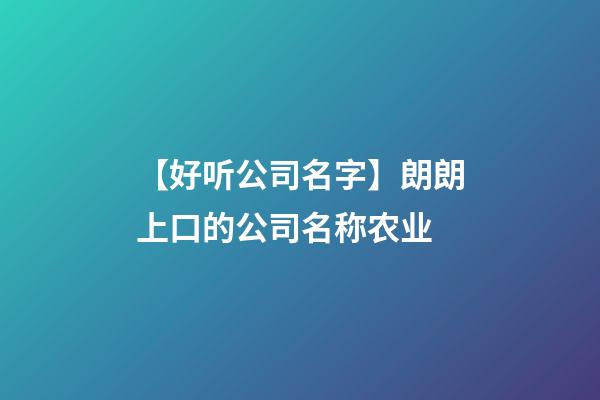 【好听公司名字】朗朗上口的公司名称农业