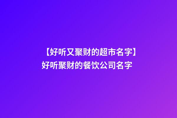 【好听又聚财的超市名字】好听聚财的餐饮公司名字-第1张-公司起名-玄机派