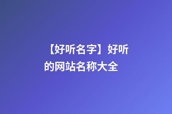 【好听名字】好听的网站名称大全-第1张-公司起名-玄机派