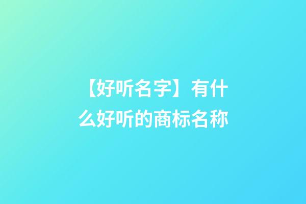 【好听名字】有什么好听的商标名称