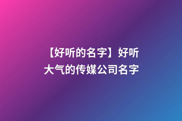 【好听的名字】好听大气的传媒公司名字-第1张-公司起名-玄机派