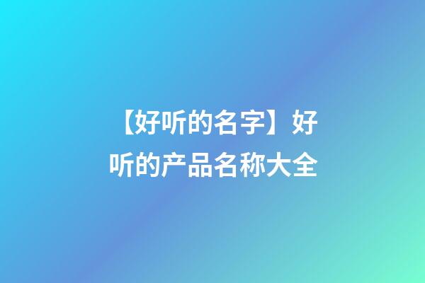 【好听的名字】好听的产品名称大全-第1张-公司起名-玄机派