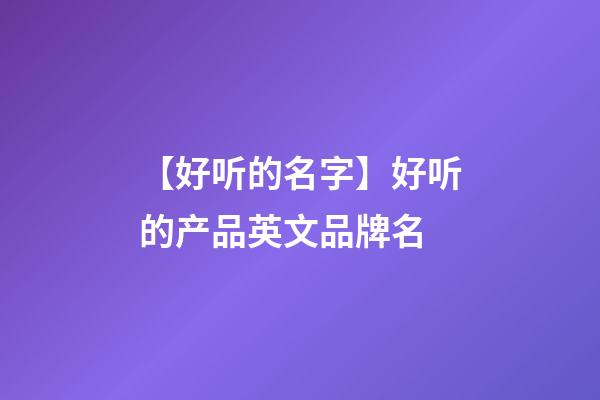 【好听的名字】好听的产品英文品牌名-第1张-商标起名-玄机派