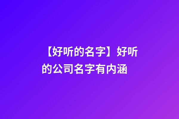 【好听的名字】好听的公司名字有内涵-第1张-公司起名-玄机派