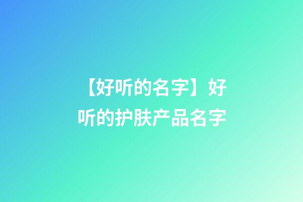 【好听的名字】好听的护肤产品名字-第1张-公司起名-玄机派