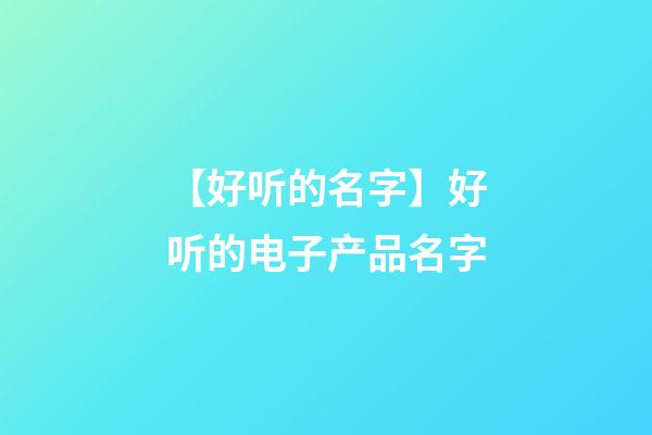 【好听的名字】好听的电子产品名字-第1张-公司起名-玄机派