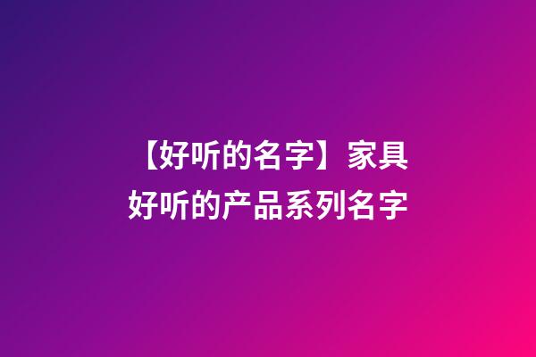 【好听的名字】家具好听的产品系列名字-第1张-公司起名-玄机派