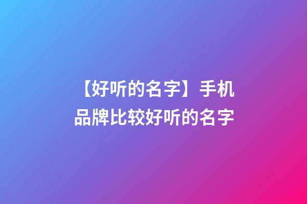 【好听的名字】手机品牌比较好听的名字-第1张-商标起名-玄机派