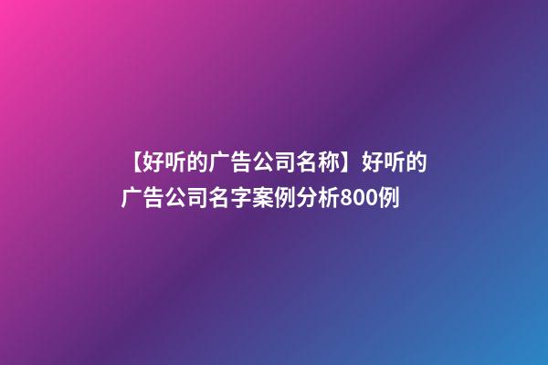 【好听的广告公司名称】好听的广告公司名字案例分析800例-第1张-公司起名-玄机派