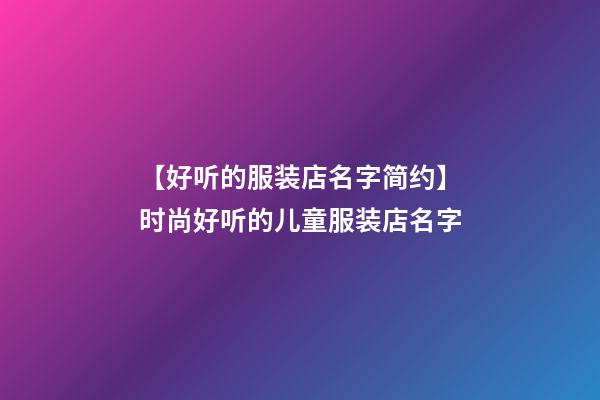 【好听的服装店名字简约】时尚好听的儿童服装店名字-第1张-店铺起名-玄机派