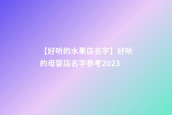 【好听的水果店名字】好听的母婴店名字参考2023-第1张-店铺起名-玄机派