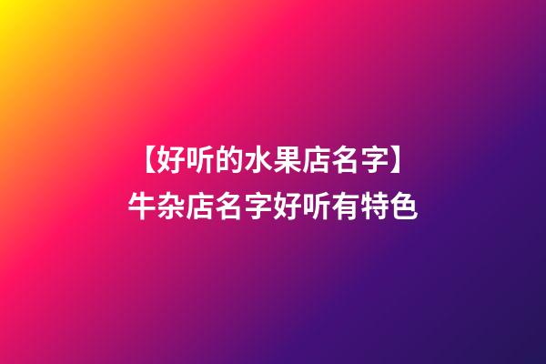 【好听的水果店名字】牛杂店名字好听有特色-第1张-店铺起名-玄机派