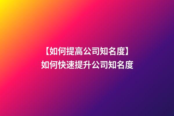 【如何提高公司知名度】如何快速提升公司知名度-第1张-公司起名-玄机派