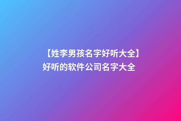 【姓李男孩名字好听大全】好听的软件公司名字大全-第1张-公司起名-玄机派