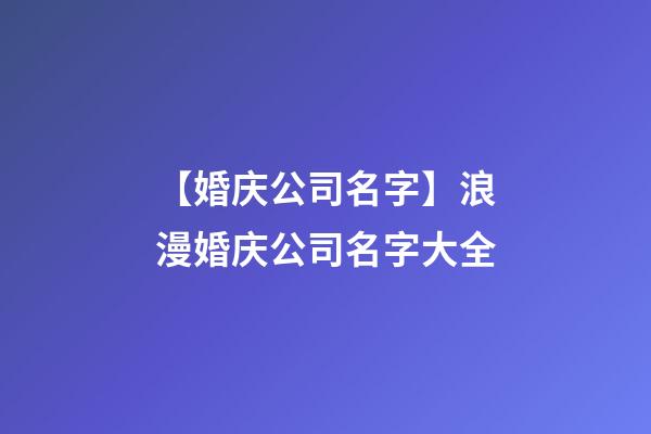 【婚庆公司名字】浪漫婚庆公司名字大全-第1张-公司起名-玄机派