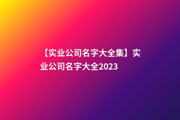 【实业公司名字大全集】实业公司名字大全2023