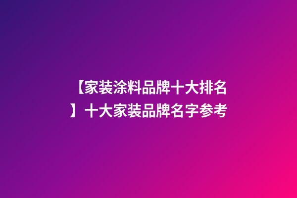 【家装涂料品牌十大排名】十大家装品牌名字参考-第1张-商标起名-玄机派