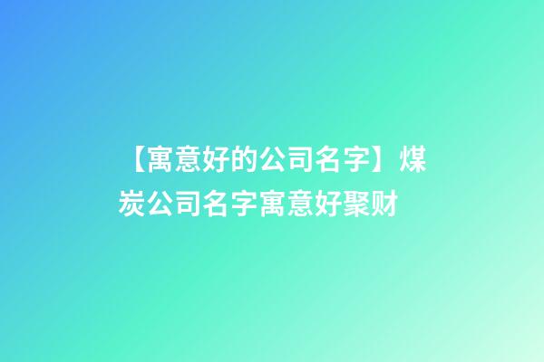 【寓意好的公司名字】煤炭公司名字寓意好聚财-第1张-公司起名-玄机派