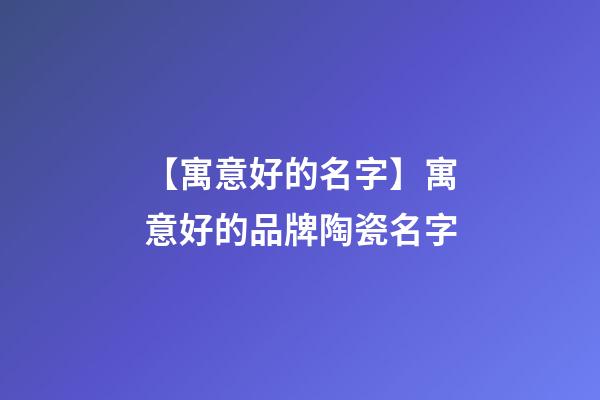 【寓意好的名字】寓意好的品牌陶瓷名字