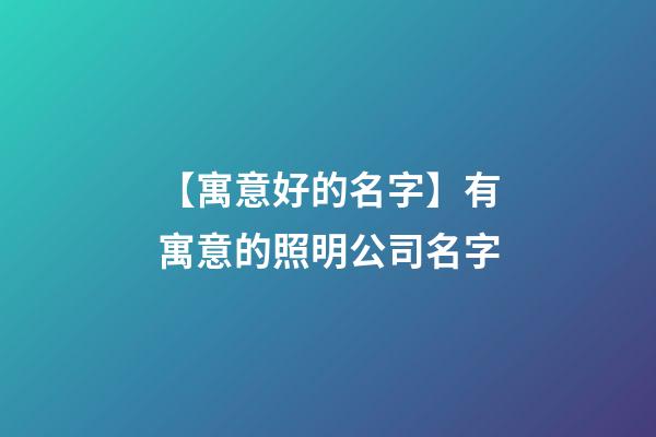 【寓意好的名字】有寓意的照明公司名字-第1张-公司起名-玄机派