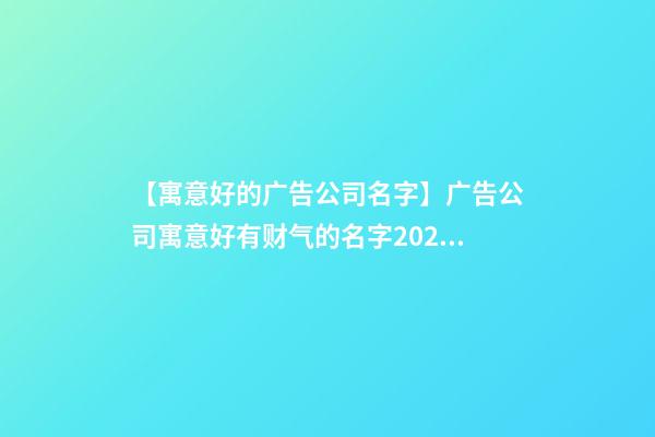 【寓意好的广告公司名字】广告公司寓意好有财气的名字2023-第1张-公司起名-玄机派