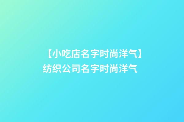 【小吃店名字时尚洋气】纺织公司名字时尚洋气-第1张-公司起名-玄机派