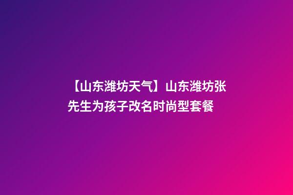 【山东潍坊天气】山东潍坊张先生为孩子改名时尚型套餐-第1张-公司起名-玄机派