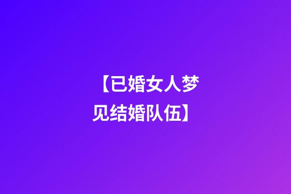 【已婚女人梦见结婚队伍】